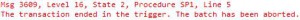 Msg 3609, Level 16, State 2, Procedure SP1, Line 5 The transaction ended in the trigger. The batch has been aborted.