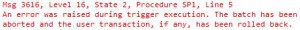 Msg 3616, Level 16, State 2, Procedure SP1, Line 5 An error was raised during trigger execution. The batch has been aborted and the user transaction, if any, has been rolled back.